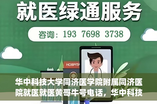 华中科技大学同济医学院附属同济医院就医就医黄哥牛号电话，华中科技大学同济医院就医指南，黄哥牛号电话一键预约就医服务