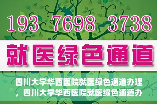 四川大学华西医院就医绿色通道办理，四川大学华西医院就医绿色通道办理详解，一站式解决您的就医难题！