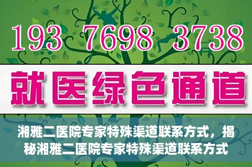 湘雅二医院专家特殊渠道联系方式，揭秘湘雅二医院专家特殊渠道联系方式，专业咨询，一键直通专家团队！