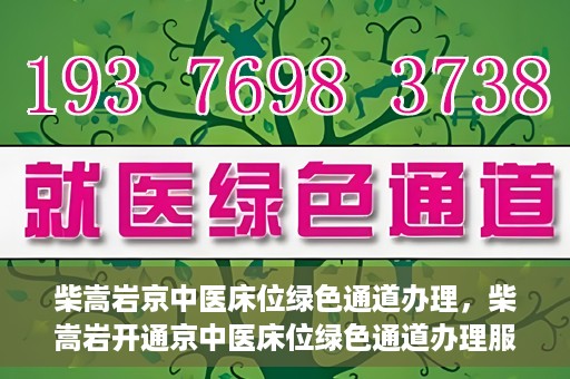 柴嵩岩京中医床位绿色通道办理，柴嵩岩开通京中医床位绿色通道办理服务