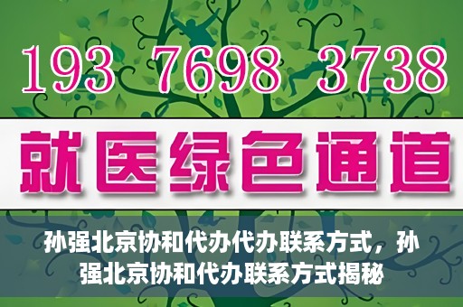 孙强北京协和代办代办联系方式，孙强北京协和代办联系方式揭秘