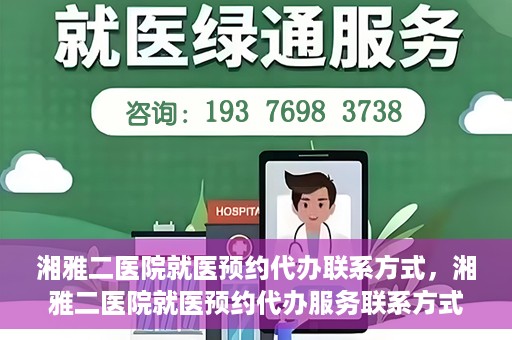 湘雅二医院就医预约代办联系方式，湘雅二医院就医预约代办服务联系方式及流程解析