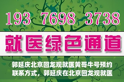 郭延庆北京回龙观就医黄哥牛号预约联系方式，郭延庆在北京回龙观就医预约联系方式及黄哥牛号预约标题，北京回龙观就医预约攻略，郭延庆医生预约联系方式与黄哥牛号预约揭秘