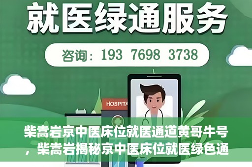 柴嵩岩京中医床位就医通道黄哥牛号，柴嵩岩揭秘京中医床位就医绿色通道，黄哥牛号助力就医新通道