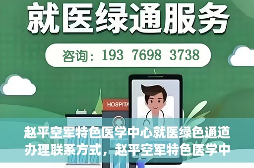 赵平空军特色医学中心就医绿色通道办理联系方式，赵平空军特色医学中心就医绿色通道办理指南，快速联系与便捷办理秘籍！