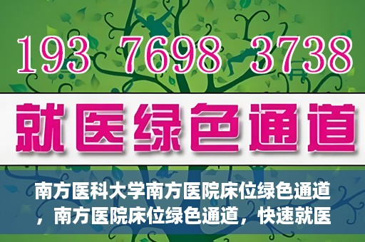南方医科大学南方医院床位绿色通道，南方医院床位绿色通道，快速就医的贴心服务