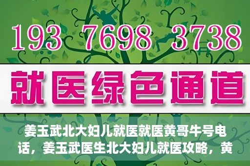 姜玉武北大妇儿就医就医黄哥牛号电话，姜玉武医生北大妇儿就医攻略，黄哥牛号电话直达预约
