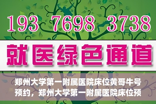 郑州大学第一附属医院床位黄哥牛号预约，郑州大学第一附属医院床位预约攻略，黄哥牛号预约指南