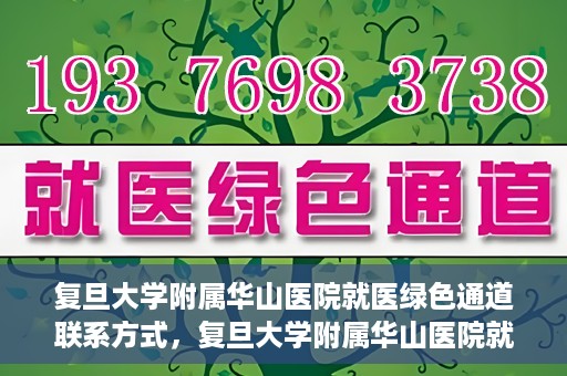 复旦大学附属华山医院就医绿色通道联系方式，复旦大学附属华山医院就医绿色通道详解，一键联系便捷通道！