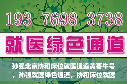 孙强北京协和床位就医通道黄哥牛号，孙强就医绿色通道，协和床位就医通道揭秘与黄哥牛号的力量