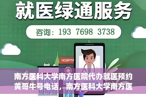 南方医科大学南方医院代办就医预约黄哥牛号电话，南方医科大学南方医院预约就医代办服务，黄哥牛号预约电话便捷通道开启