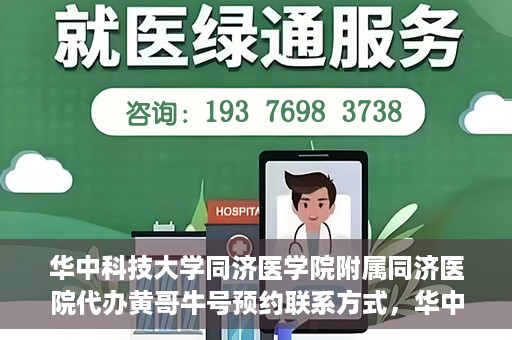 华中科技大学同济医学院附属同济医院代办黄哥牛号预约联系方式，华中科技大学同济医院黄哥牛号预约联系方式及代办服务解析