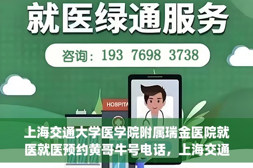 上海交通大学医学院附属瑞金医院就医就医预约黄哥牛号电话，上海交通大学医学院附属瑞金医院就医预约指南，黄哥牛号电话一键预约就医服务