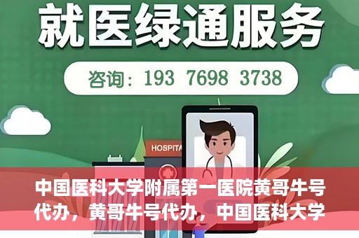 中国医科大学附属第一医院黄哥牛号代办，黄哥牛号代办，中国医科大学附属第一医院挂号服务新动向