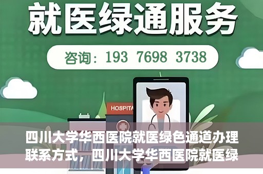 四川大学华西医院就医绿色通道办理联系方式，四川大学华西医院就医绿色通道办理指南及联系方式揭秘