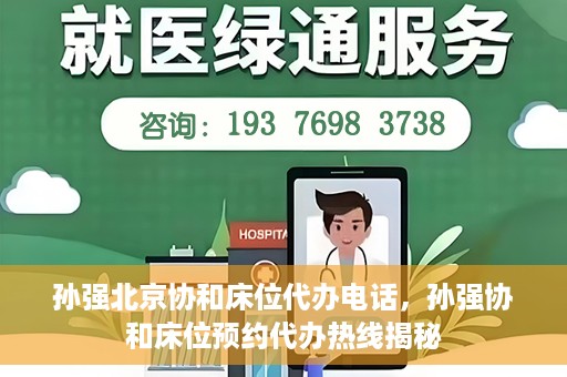 孙强北京协和床位代办电话，孙强协和床位预约代办热线揭秘