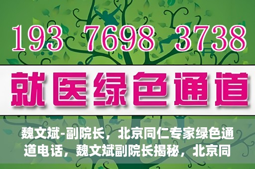 魏文斌-副院长，北京同仁专家绿色通道电话，魏文斌副院长揭秘，北京同仁专家绿色通道电话直达通道