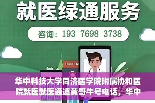 华中科技大学同济医学院附属协和医院就医就医通道黄哥牛号电话，华中科技大学同济医学院附属协和医院就医通道详解，黄哥牛号电话一键通预约就医服务