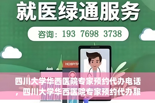 四川大学华西医院专家预约代办电话，四川大学华西医院专家预约代办服务热线