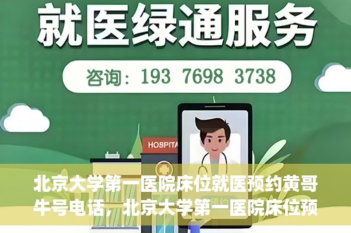 北京大学第一医院床位就医预约黄哥牛号电话，北京大学第一医院床位预约就医攻略，黄哥牛号电话一键预约服务