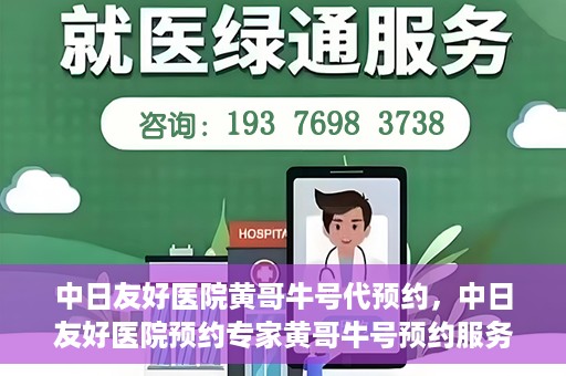 中日友好医院黄哥牛号代预约，中日友好医院预约专家黄哥牛号预约服务启动