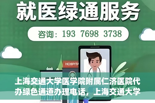 上海交通大学医学院附属仁济医院代办绿色通道办理电话，上海交通大学医学院附属仁济医院绿色通道办理电话及代办服务详解
