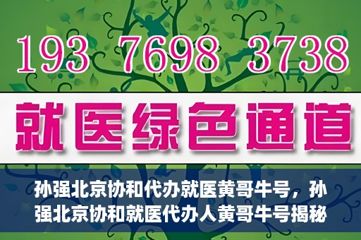 孙强北京协和代办就医黄哥牛号，孙强北京协和就医代办人黄哥牛号揭秘