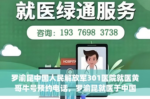 罗渝昆中国人民解放军301医院就医黄哥牛号预约电话，罗渝昆就医于中国人民解放军301医院，预约电话揭秘，黄哥牛号预约专线揭秘