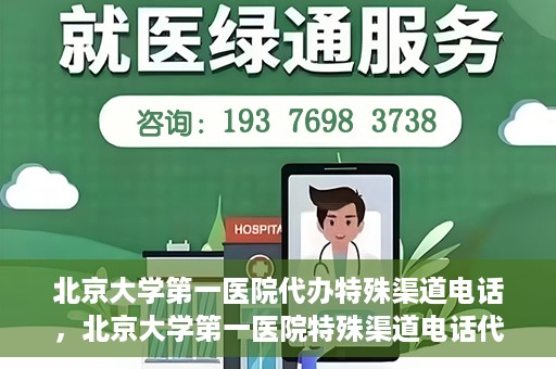 北京大学第一医院代办特殊渠道电话，北京大学第一医院特殊渠道电话代办服务详解
