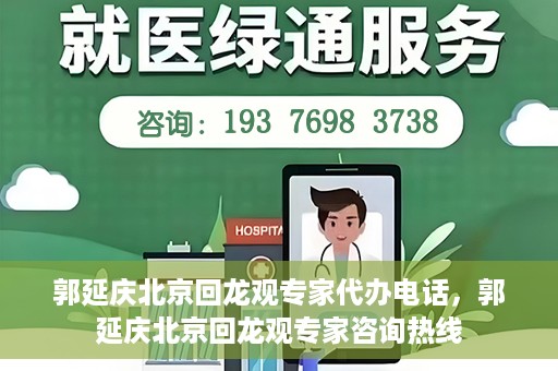 郭延庆北京回龙观专家代办电话，郭延庆北京回龙观专家咨询热线