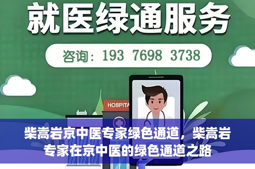 柴嵩岩京中医专家绿色通道，柴嵩岩专家在京中医的绿色通道之路