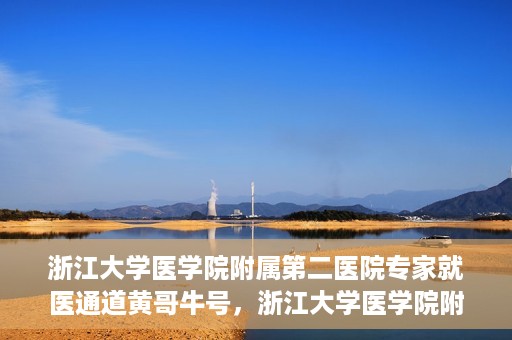 浙江大学医学院附属第二医院专家就医通道黄哥牛号，浙江大学医学院附属第二医院专家就医通道，黄哥牛号助您轻松预约专家号