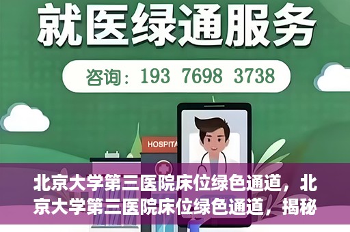 北京大学第三医院床位绿色通道，北京大学第三医院床位绿色通道，揭秘医疗资源的特殊通道