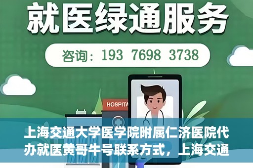 上海交通大学医学院附属仁济医院代办就医黄哥牛号联系方式，上海交通大学医学院附属仁济医院就医代办服务，黄哥牛号联系方式及专业服务解析