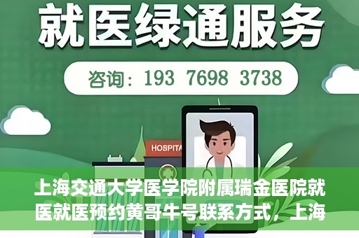 上海交通大学医学院附属瑞金医院就医就医预约黄哥牛号联系方式，上海交通大学医学院附属瑞金医院就医预约指南，黄哥牛号联系方式全解析