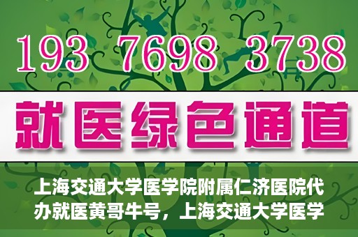 上海交通大学医学院附属仁济医院代办就医黄哥牛号，上海交通大学医学院附属仁济医院就医代办黄哥牛号解析