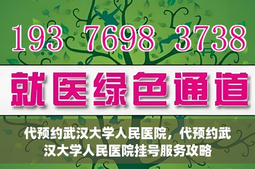 代预约武汉大学人民医院，代预约武汉大学人民医院挂号服务攻略