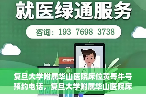 复旦大学附属华山医院床位黄哥牛号预约电话，复旦大学附属华山医院床位预约电话及黄哥牛号预约标题，简洁明了，包含了华山医院床位预约电话和黄哥牛号预约两个关键信息。