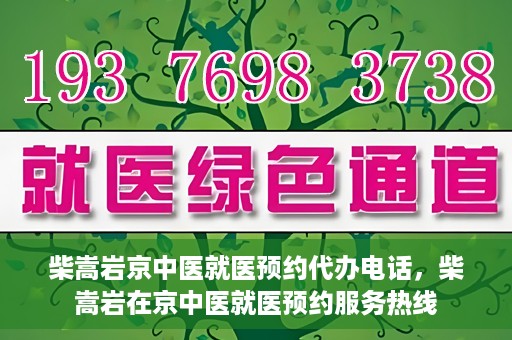 柴嵩岩京中医就医预约代办电话，柴嵩岩在京中医就医预约服务热线