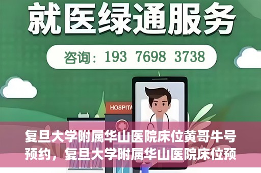 复旦大学附属华山医院床位黄哥牛号预约，复旦大学附属华山医院床位预约攻略，黄哥牛号预约详解