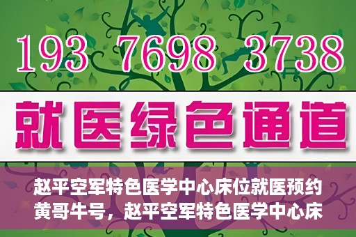 赵平空军特色医学中心床位就医预约黄哥牛号，赵平空军特色医学中心床位预约就医攻略，黄哥牛号助您轻松挂号就医