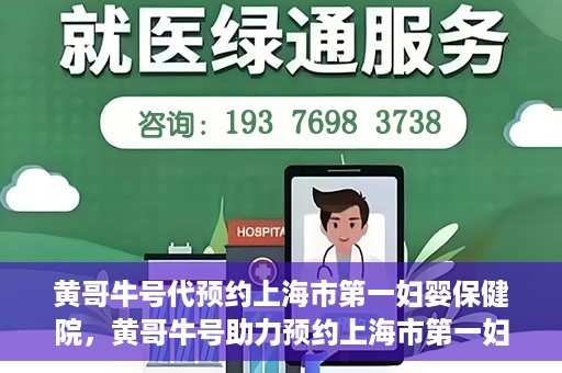 黄哥牛号代预约上海市第一妇婴保健院，黄哥牛号助力预约上海市第一妇婴保健院服务
