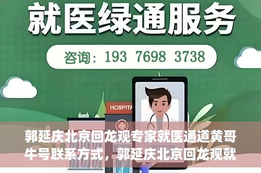 郭延庆北京回龙观专家就医通道黄哥牛号联系方式，郭延庆北京回龙观就医通道专家联系方式揭秘，黄哥牛号助您预约就医通道服务
