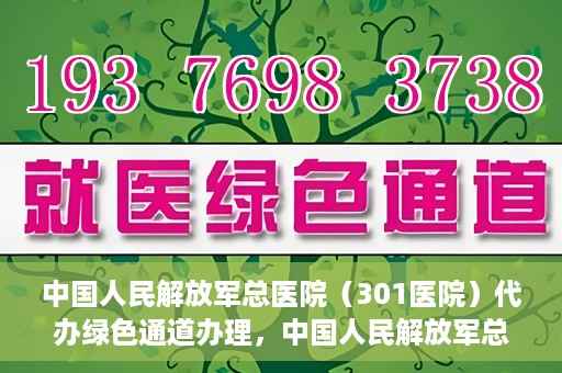中国人民解放军总医院（301医院）代办绿色通道办理，中国人民解放军总医院绿色通道代办服务详解