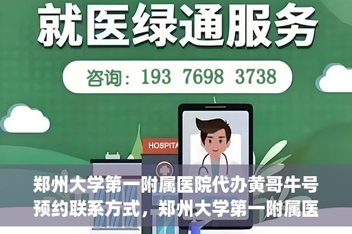 郑州大学第一附属医院代办黄哥牛号预约联系方式，郑州大学第一附属医院代办预约联系方式，黄哥牛号预约服务解析