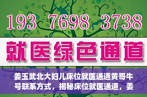 姜玉武北大妇儿床位就医通道黄哥牛号联系方式，揭秘床位就医通道，姜玉武北大妇儿就医攻略与黄哥牛号联系方式揭秘
