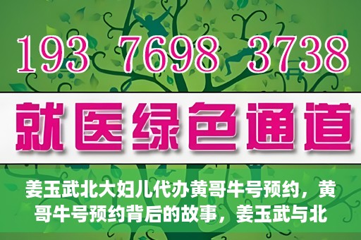 姜玉武北大妇儿代办黄哥牛号预约，黄哥牛号预约背后的故事，姜玉武与北大妇儿的医疗接力