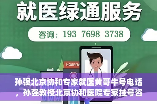 孙强北京协和专家就医黄哥牛号电话，孙强教授北京协和医院专家挂号咨询热线——黄哥牛号电话揭秘
