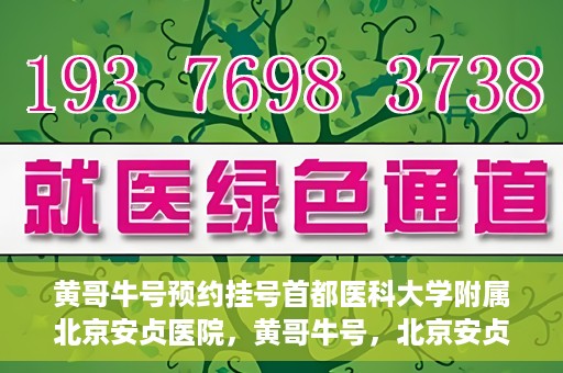 黄哥牛号预约挂号首都医科大学附属北京安贞医院，黄哥牛号，北京安贞医院预约挂号攻略