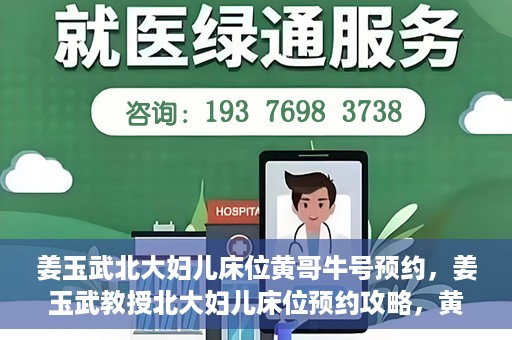 姜玉武北大妇儿床位黄哥牛号预约，姜玉武教授北大妇儿床位预约攻略，黄哥牛号助你轻松挂号